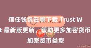 信任钱包在哪下载 Trust Wallet 最新版更新，缓助更多加密货币类型